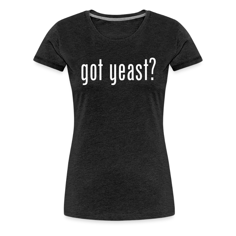 Got Yeast - Funny Quotes - Women’s Premium T-Shirt - charcoal grey