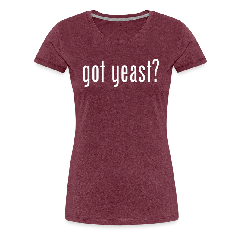 Got Yeast - Funny Quotes - Women’s Premium T-Shirt - heather burgundy