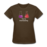 "You're Overreacting" - Women's T-Shirt brown / S - LabRatGifts - 5