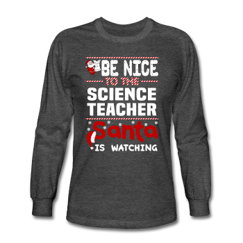 "Be Nice to the Science Teacher, Santa is Watching" - Men's Long Sleeve T-Shirt