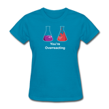 "You're Overreacting" - Women's T-Shirt turquoise / S - LabRatGifts - 7