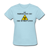 "My Radioactive Cat has 18 Half-Lives" - Women's T-Shirt powder blue / S - LabRatGifts - 9
