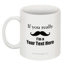 "If you really (moustache) I'm a (Your Text Here)" - Custom Mug  - LabRatGifts - 1